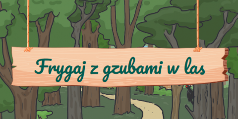 "Frygaj z gzubami w las"