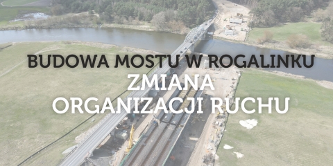 Budowa mostu w Rogalinku - zmiana organizacji ruchu